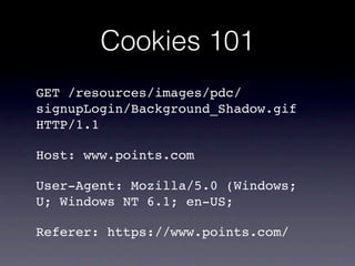 Cookies 101
GET /resources/images/pdc/
signupLogin/Background_Shadow.gif
HTTP/1.1

Host: www.points.com

User-Agent: Mozilla/5.0 (Windows;
U; Windows NT 6.1; en-US;

Referer: https://www.points.com/
 