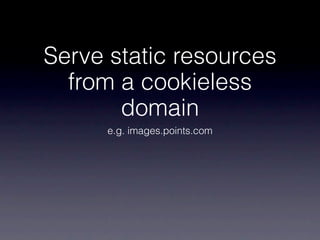 Serve static resources
  from a cookieless
       domain
      e.g. images.points.com
 