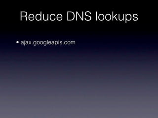 Reduce DNS lookups
• ajax.googleapis.com
 