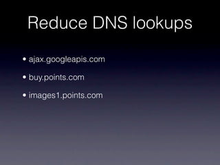 Reduce DNS lookups
• ajax.googleapis.com

• buy.points.com

• images1.points.com
 