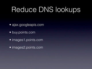 Reduce DNS lookups
• ajax.googleapis.com

• buy.points.com

• images1.points.com

• images2.points.com
 