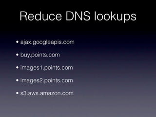 Reduce DNS lookups
• ajax.googleapis.com

• buy.points.com

• images1.points.com

• images2.points.com

• s3.aws.amazon.com
 