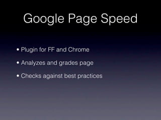 Google Page Speed

• Plugin for FF and Chrome

• Analyzes and grades page

• Checks against best practices
 