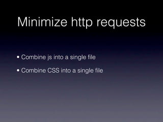 Minimize http requests

• Combine js into a single file

• Combine CSS into a single file
 