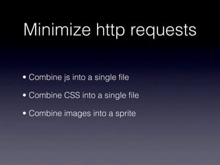 Minimize http requests

• Combine js into a single file

• Combine CSS into a single file

• Combine images into a sprite
 