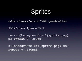 Sprites
<div class="error">Oh gawd</div>

<h1>Lorem Ipsum</h1>

.error{background:url(sprite.png)
no-repeat 0 -300px}

h1{background:url(sprite.png) no-
repeat 0 -250px}
 
