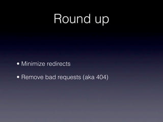 Round up


• Minimize redirects

• Remove bad requests (aka 404)
 