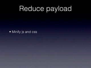 Reduce payload


• Minify js and css
 