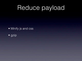 Reduce payload


• Minify js and css

• gzip
 