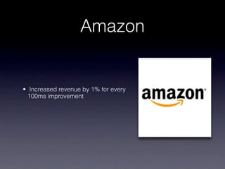 Amazon


• Increased revenue by 1% for every
  100ms improvement
 