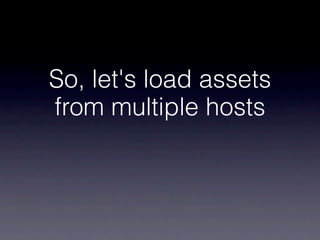 So, let's load assets
from multiple hosts
 