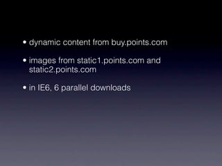 • dynamic content from buy.points.com

• images from static1.points.com and
  static2.points.com

• in IE6, 6 parallel downloads
 