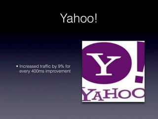 Yahoo!


• Increased traffic by 9% for
  every 400ms improvement
 
