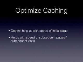 Optimize Caching

• Doesn't help us with speed of initial page

• Helps with speed of subsequent pages /
  subsequent visits
 