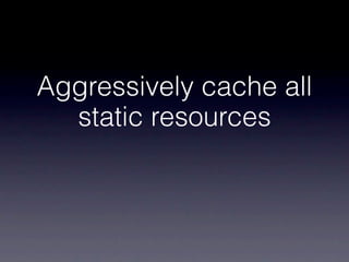 Aggressively cache all
  static resources
 
