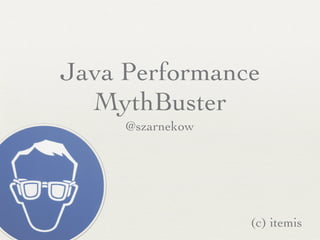 Java Performance
  MythBuster
     @szarnekow




                  (c) itemis
 
