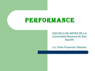 Performance ESCUELA DE ARTES DE LA Universidad Nacional de San Agustín Lic. Erika Frisancho Talavera 