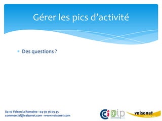 Gérer les pics d’activité


          Des questions ?




84110 Vaison la Romaine - 04 90 36 09 45
commercial@vaisonet.com - www.vaisonet.com
 