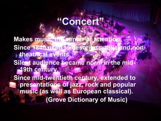 “Concert”
Makes music the center of attention.
Since 1840 used to describe public and non-
theatrical events.
Silent audie...