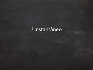 ! Instantâneo
 