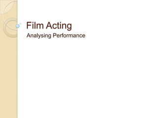 Film Acting
Analysing Performance
 