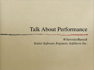 Talk About Performance
@YaroslavBunyak	

Senior Software Engineer, SoftServe Inc.

 