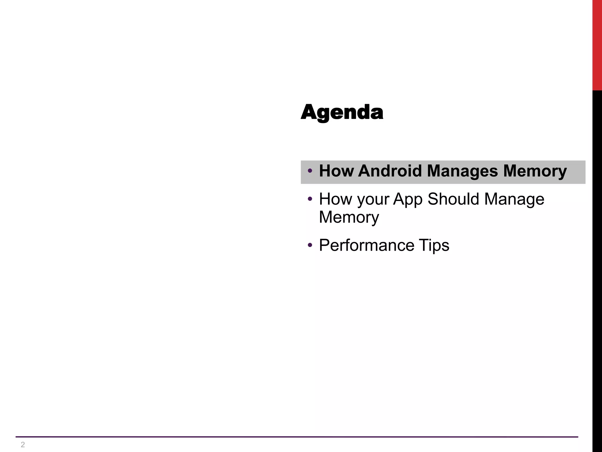 2 Agenda • How Android Manages Memory • How your App Should Manage Memory • Performance Tips 
