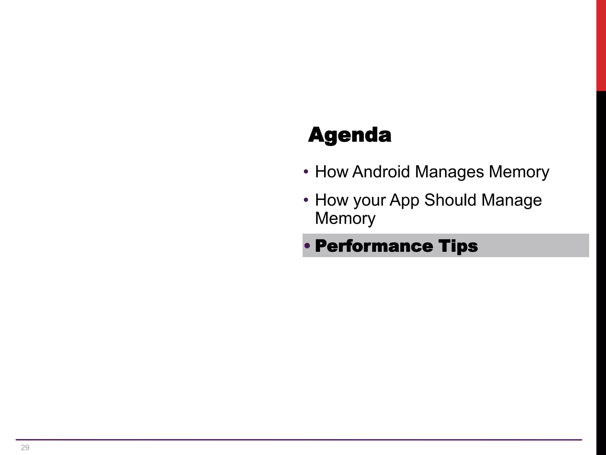 29 Agenda • How Android Manages Memory • How your App Should Manage Memory • Performance Tips 