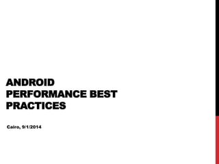 ANDROID
PERFORMANCE BEST
PRACTICES
Cairo, 9/1/2014
 