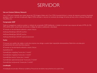 IMAGENS
Sprites
Uniﬁque suas imagens e use CSS para exibi-ás. Essa técnica diminui o número de requisições
feitas pelo site e consequentemente o tempo de carregamento.
.social-link {
background: url(/assets/sprite-social.png) no-repeat top left;
display: block;
width: 14px;
height: 14px;
}
.social-facebook {
background-xposition: 0 0;
}
.social-instagram {
background-position: 0 -15px;
}
 