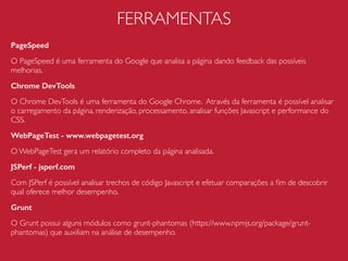 IMAGENS
Icon Fonts
Uma alternativa a técnica de
sprite é usar icon fonts. Essa
técnica consiste em
transformar imagens em svg
em fontes e importá-las no
projeto utilizando
propriedade @font-face do
CSS.
Há vários sites que ajudam
no processo como o http://
icomoon.io/.
A grande vantagem da
técnica é não precisar ter um
sprite com inúmeras
variações de tamanho e cor
de imagens, uma vez que
podemos manipular essas
propriedas direto com CSS.
CSS
@font-face {
font-family: 'icomoon';
src:url('fonts/icomoon.eot?-rn4ypd');
src:url('fonts/icomoon.eot?#ieﬁx-rn4ypd') format('embedded-opentype'),
url('fonts/icomoon.woff?-rn4ypd') format('woff'),
url('fonts/icomoon.ttf?-rn4ypd') format('truetype'),
url('fonts/icomoon.svg?-rn4ypd#icomoon') format('svg');
font-weight: normal;
font-style: normal;
}
[class^="icon-"], [class*=" icon-"] {
font-family: 'icomoon';
speak: none;
font-style: normal;
font-weight: normal;
font-variant: normal;
text-transform: none;
line-height: 1;
/* Better Font Rendering =========== */
-webkit-font-smoothing: antialiased;
-moz-osx-font-smoothing: grayscale;
}
.icon-facebook:before {
content: "e600";
}
.icon-instagram:before {
content: "e601";
}
HTML
<span class=“icon-facebook"></span>
<span class="icon-instagram"></span>
 