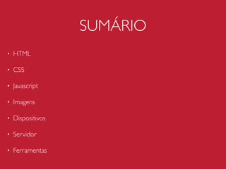 SUMÁRIO
• HTML
• CSS
• Javascript
• Imagens
• Dispositivos
• Servidor
• Ferramentas
 