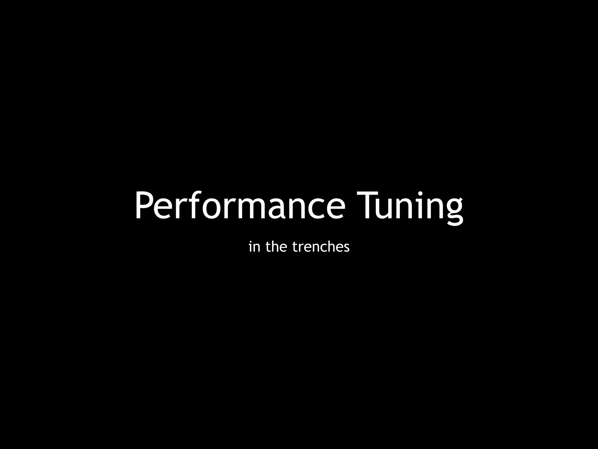 Performance Tuning 
in the trenches 
 