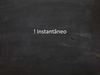 ! Instantâneo
 