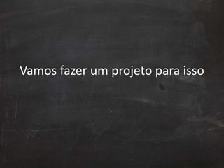 Vamos fazer um projeto para isso
 