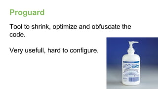 Proguard
Tool to shrink, optimize and obfuscate the
code.
Very usefull, hard to configure.
 