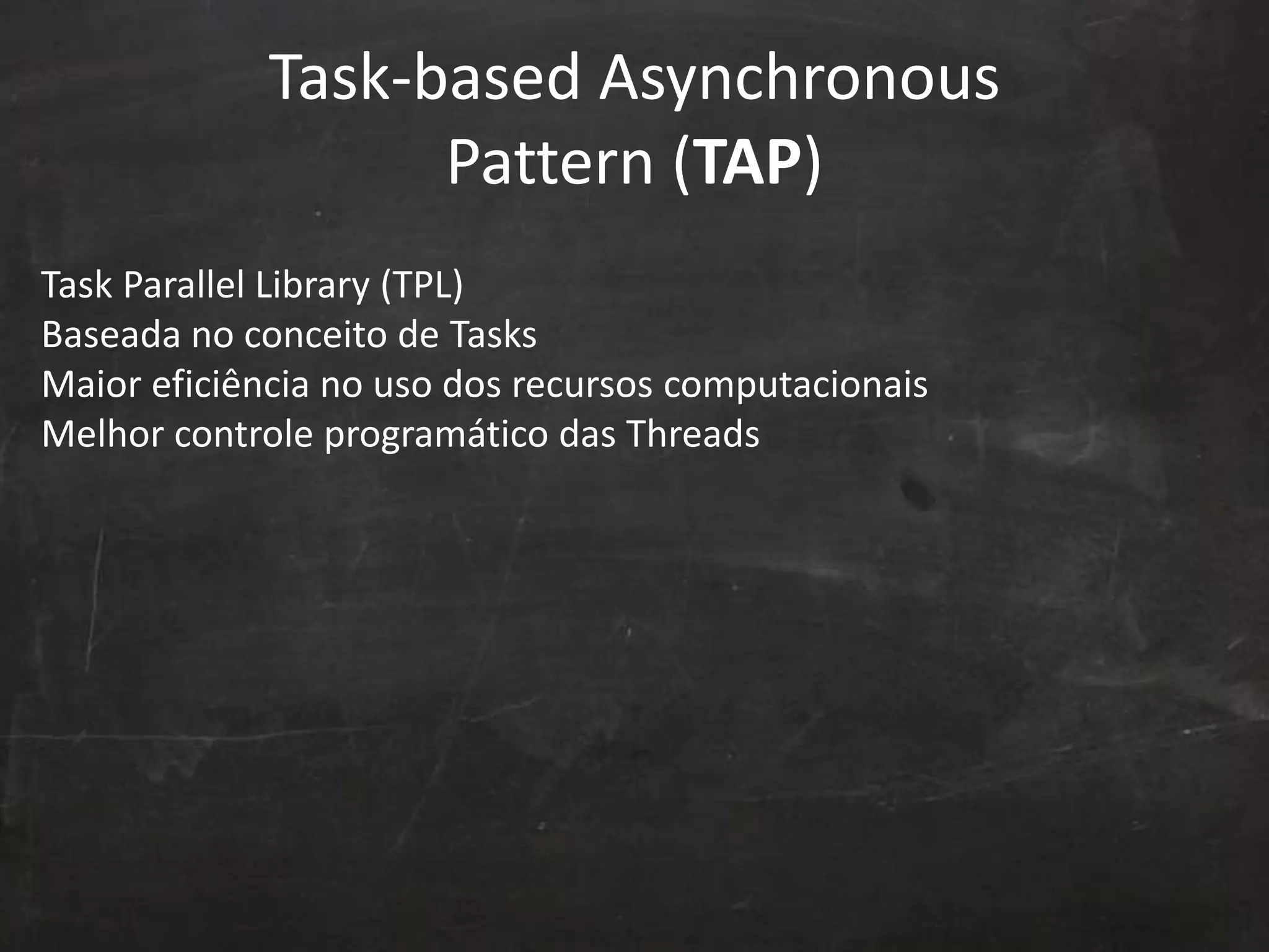 Task-based Asynchronous
Pattern (TAP)
Task Parallel Library (TPL)
Baseada no conceito de Tasks
Maior eficiência no uso dos recursos computacionais
Melhor controle programático das Threads
 