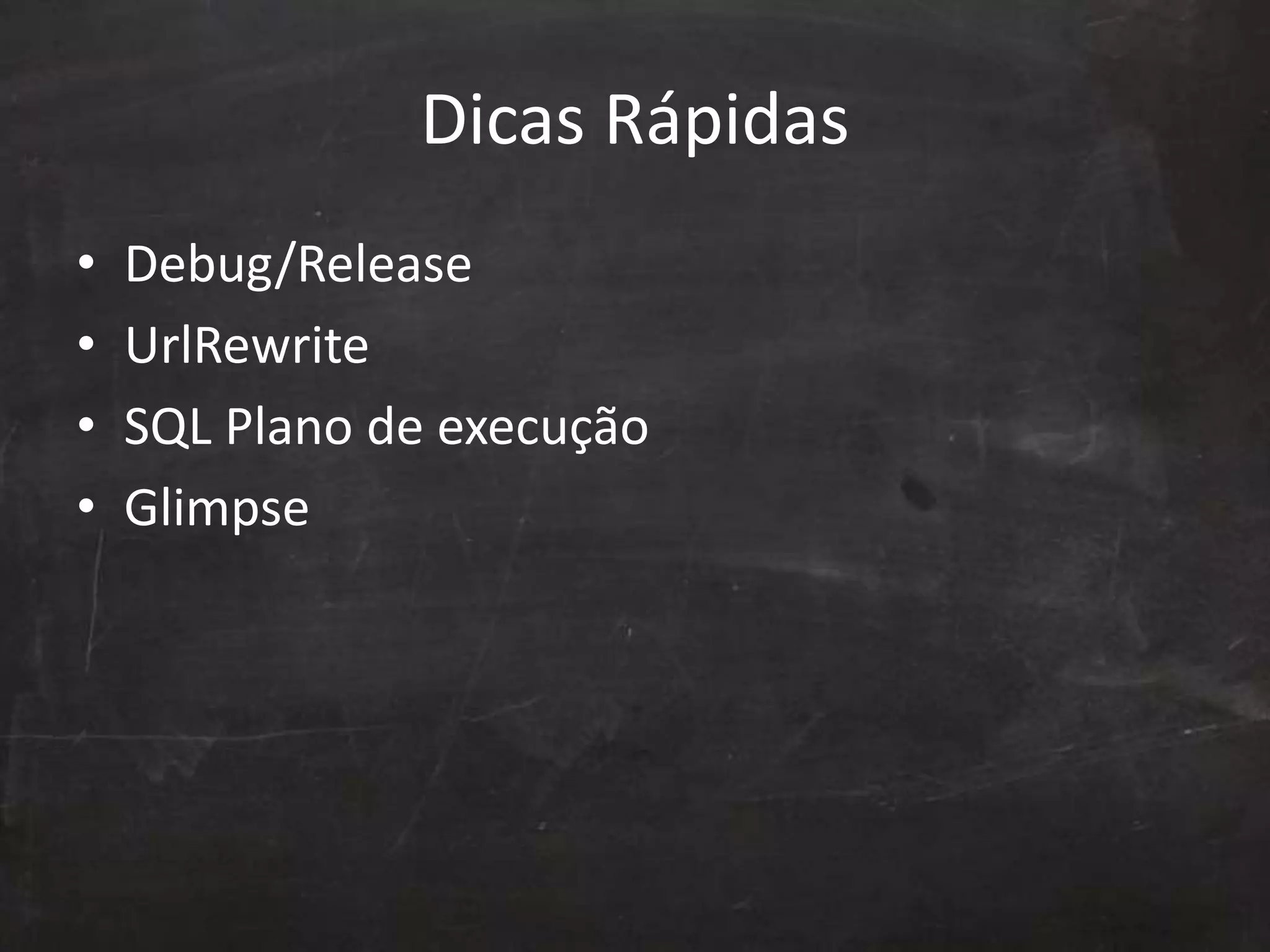 Dicas Rápidas
• Debug/Release
• UrlRewrite
• SQL Plano de execução
• Glimpse
 