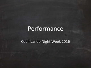 Performance
Codificando Night Week 2016
 