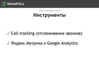Пластиковые окна
Инструменты
✓ Call tracking (отслеживание звонков)
✓ Яндекс.Метрика и Google Analytics
 