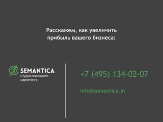 Расскажем, как увеличить
прибыль вашего бизнеса:
+7 (495) 134-02-07
info@semantica.in
http://semantica.in/
Студия поискового
маркетинга
 