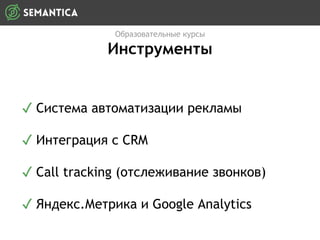 Образовательные курсы
Инструменты
✓ Система автоматизации рекламы
✓ Интеграция с CRM
✓ Call tracking (отслеживание звонков)
✓ Яндекс.Метрика и Google Analytics
 