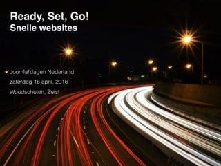 Ready, Set, Go!
Snelle websites
Joomla!dagen Nederland
zaterdag 16 april, 2016
Woudschoten, Zeist
 