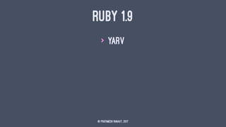 RUBY 1.9
> YARV
© Prathmesh Ranaut, 2017
 