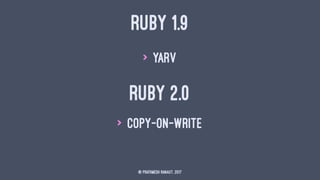 RUBY 1.9
> YARV
RUBY 2.0
> Copy-on-Write
© Prathmesh Ranaut, 2017
 