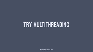 TRY MULTITHREADING
© Prathmesh Ranaut, 2017
 