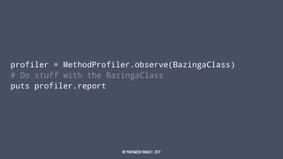 profiler = MethodProfiler.observe(BazingaClass)
# Do stuff with the BazingaClass
puts profiler.report
© Prathmesh Ranaut, 2017
 