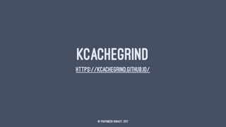 KCACHEGRIND
HTTPS://KCACHEGRIND.GITHUB.IO/
© Prathmesh Ranaut, 2017
 