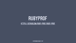 RUBYPROF
HTTPS://GITHUB.COM/RUBY-PROF/RUBY-PROF
© Prathmesh Ranaut, 2017
 