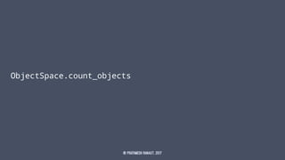 ObjectSpace.count_objects
© Prathmesh Ranaut, 2017
 